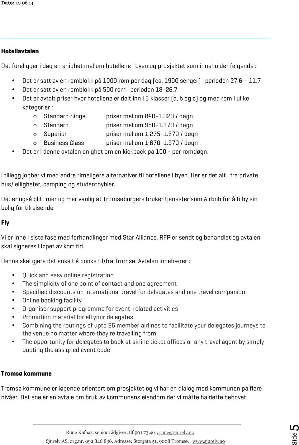 7 Det er avtalt priser hvor hotellene er delt inn i 3 klasser (a, b og c) og med rom i ulike kategorier : o Standard Singel priser mellom 840-1.020 / døgn o Standard priser mellom 950-1.