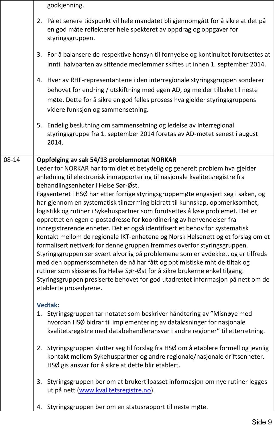 Hver av RHF-representantene i den interregionale styringsgruppen sonderer behovet for endring / utskiftning med egen AD, og melder tilbake til neste møte.