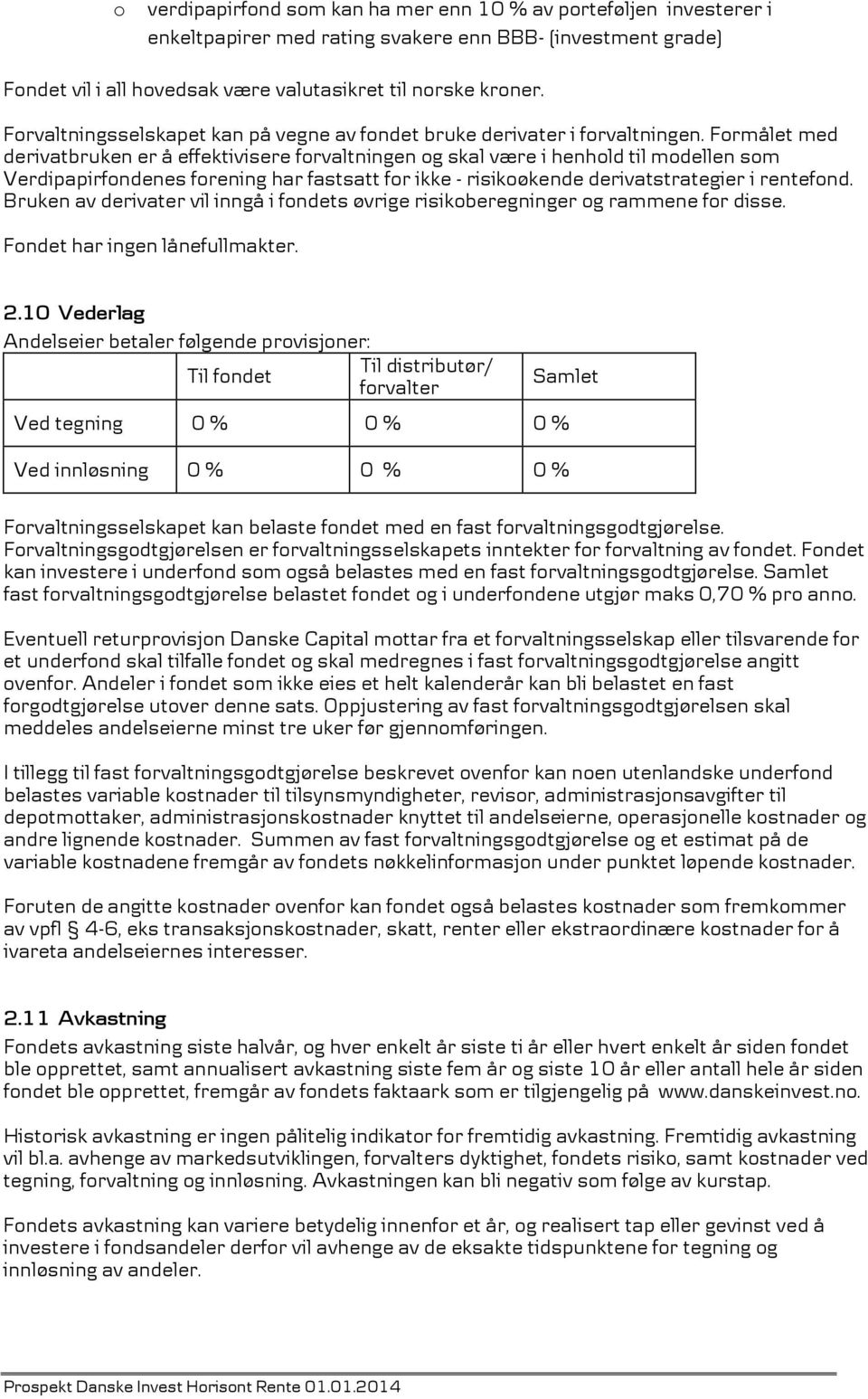 Formålet med derivatbruken er å effektivisere forvaltningen og skal være i henhold til modellen som Verdipapirfondenes forening har fastsatt for ikke - risikoøkende derivatstrategier i rentefond.