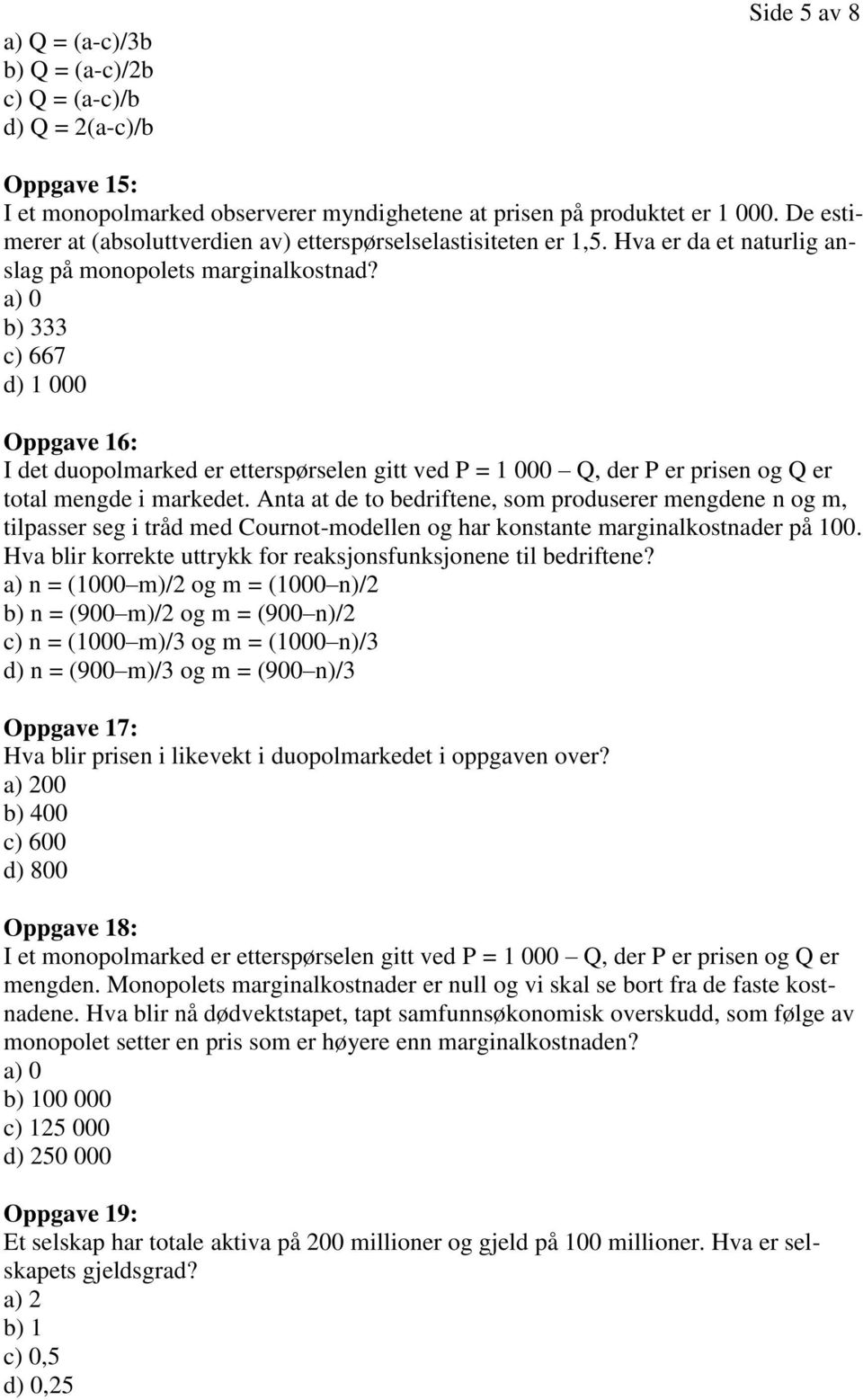 a) 0 b) 333 c) 667 d) 1 000 Oppgave 16: I det duopolmarked er etterspørselen gitt ved P = 1 000 Q, der P er prisen og Q er total mengde i markedet.