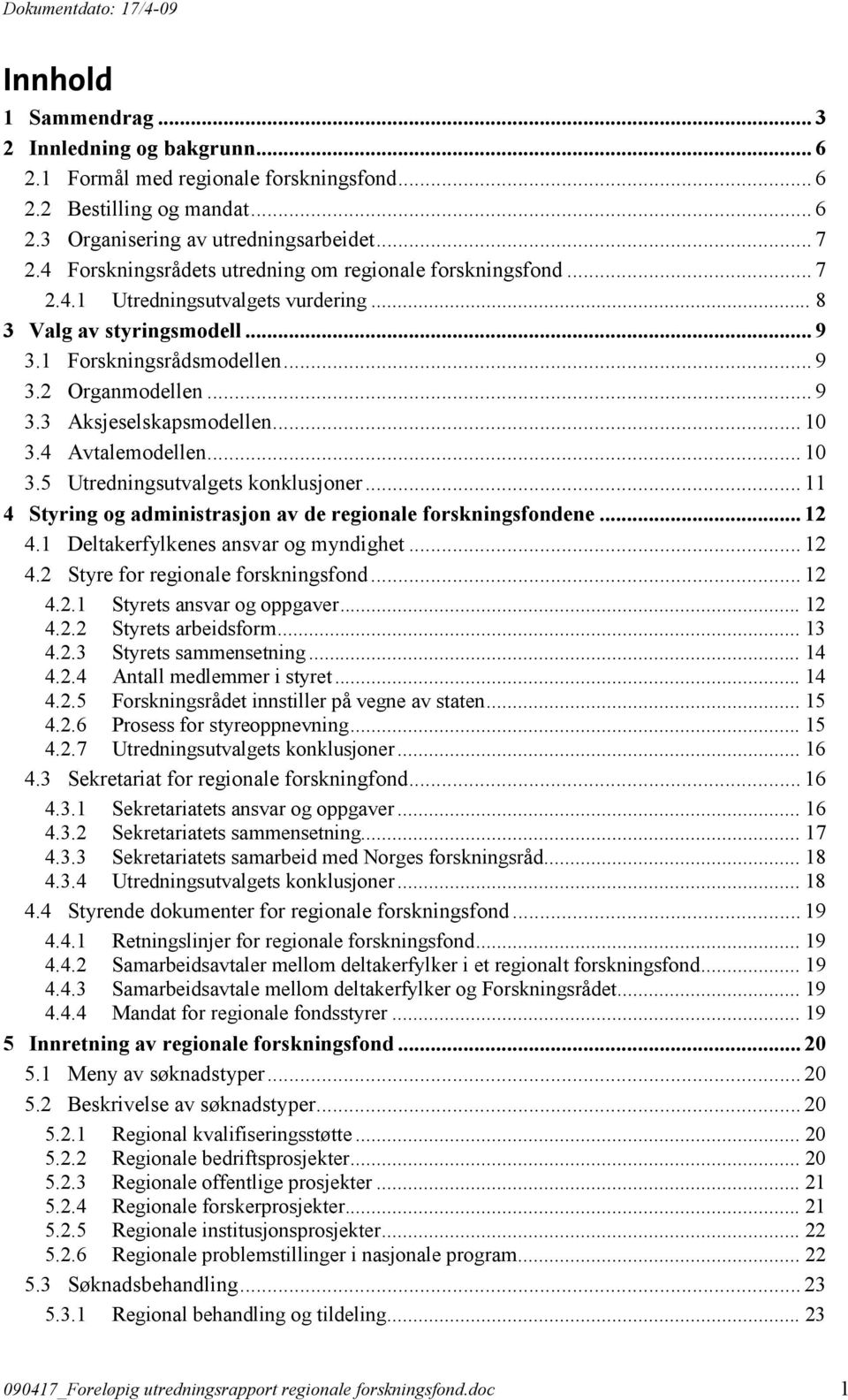 .. 10 3.4 Avtalemodellen... 10 3.5 Utredningsutvalgets konklusjoner... 11 4 Styring og administrasjon av de regionale forskningsfondene... 12 4.1 Deltakerfylkenes ansvar og myndighet... 12 4.2 Styre for regionale forskningsfond.