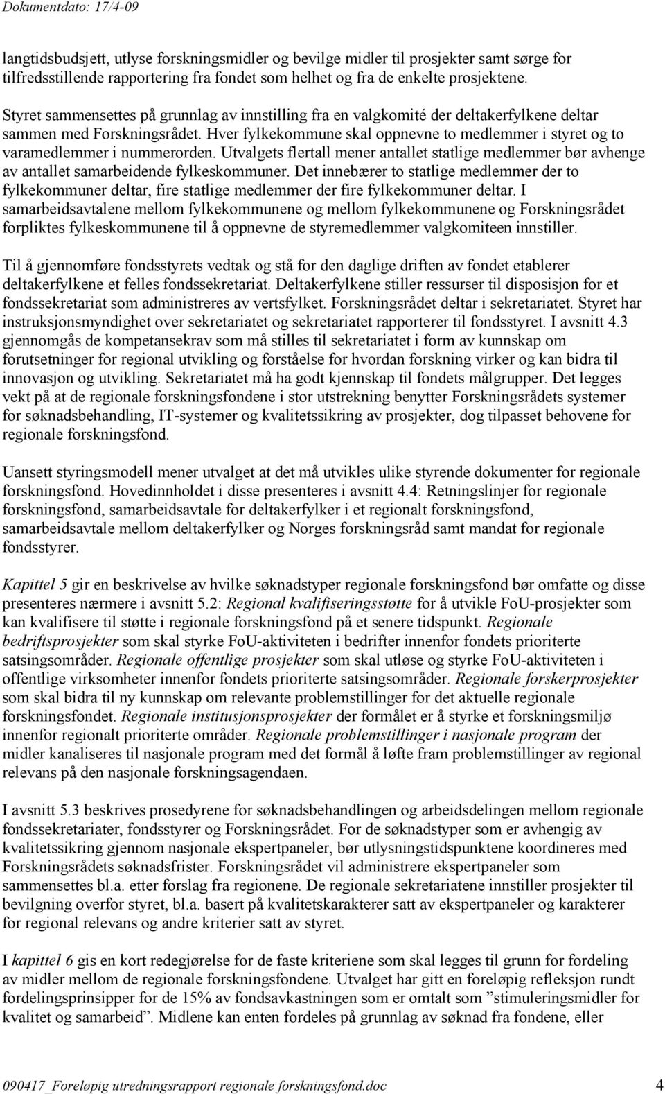 Hver fylkekommune skal oppnevne to medlemmer i styret og to varamedlemmer i nummerorden. Utvalgets flertall mener antallet statlige medlemmer bør avhenge av antallet samarbeidende fylkeskommuner.