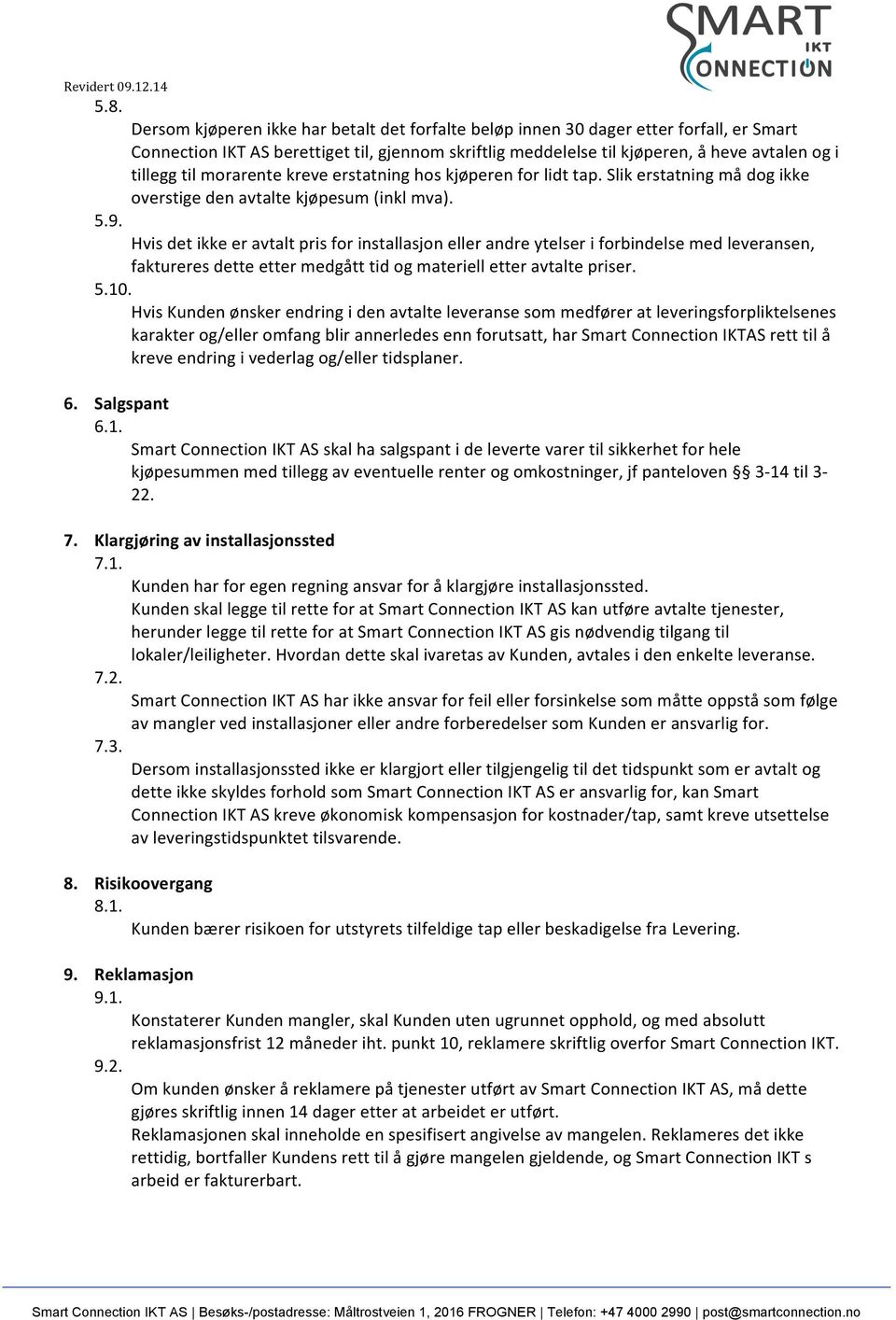 Hvis det ikke er avtalt pris for installasjon eller andre ytelser i forbindelse med leveransen, faktureres dette etter medgått tid og materiell etter avtalte priser. 5.10.