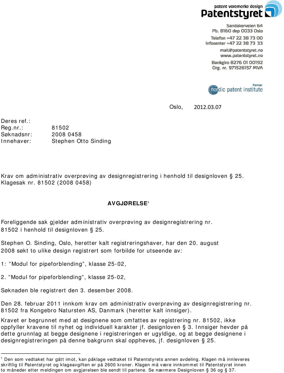 Sinding, Oslo, heretter kalt registreringshaver, har den 20. august 2008 søkt to ulike design registrert som forbilde for utseende av: 1: Modul for pipeforblending, klasse 25-02, 2.