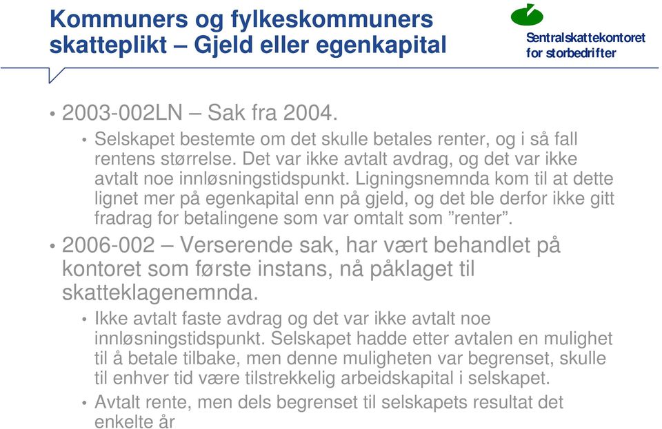 Ligningsnemnda kom til at dette lignet mer på egenkapital enn på gjeld, og det ble derfor ikke gitt fradrag for betalingene som var omtalt som renter.