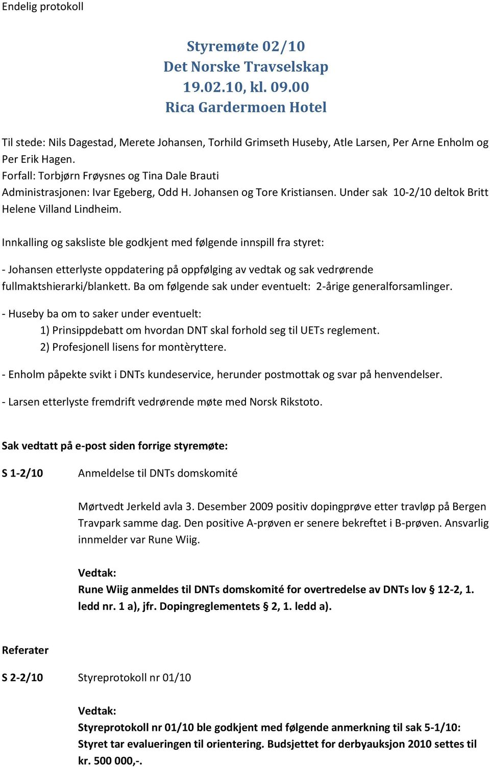 Innkalling og saksliste ble godkjent med følgende innspill fra styret: - Johansen etterlyste oppdatering på oppfølging av vedtak og sak vedrørende fullmaktshierarki/blankett.