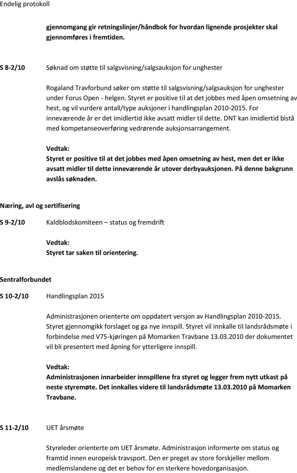 Styret er positive til at det jobbes med åpen omsetning av hest, og vil vurdere antall/type auksjoner i handlingsplan 2010-2015. For inneværende år er det imidlertid ikke avsatt midler til dette.