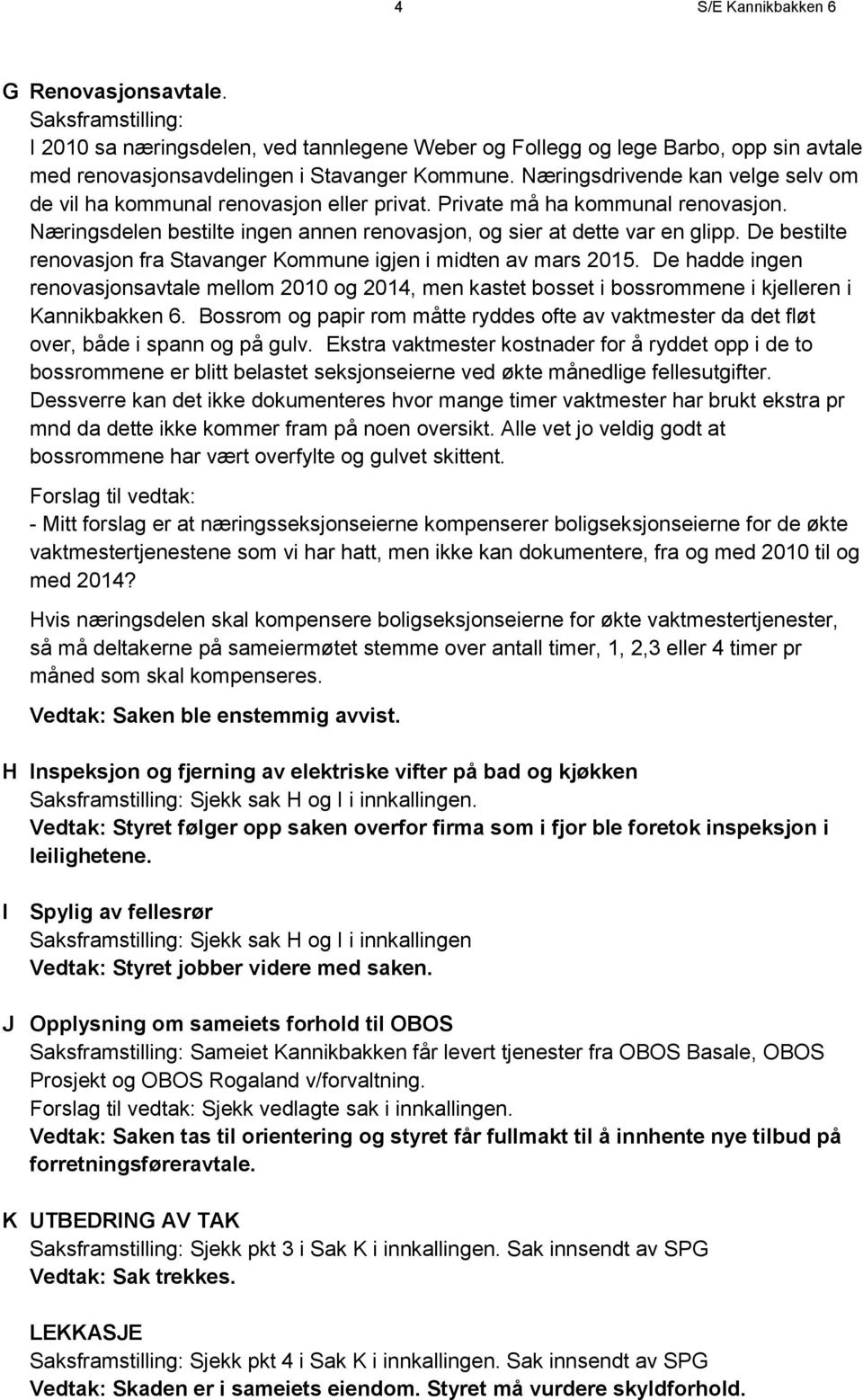 De bestilte renovasjon fra Stavanger Kommune igjen i midten av mars 2015. De hadde ingen renovasjonsavtale mellom 2010 og 2014, men kastet bosset i bossrommene i kjelleren i Kannikbakken 6.