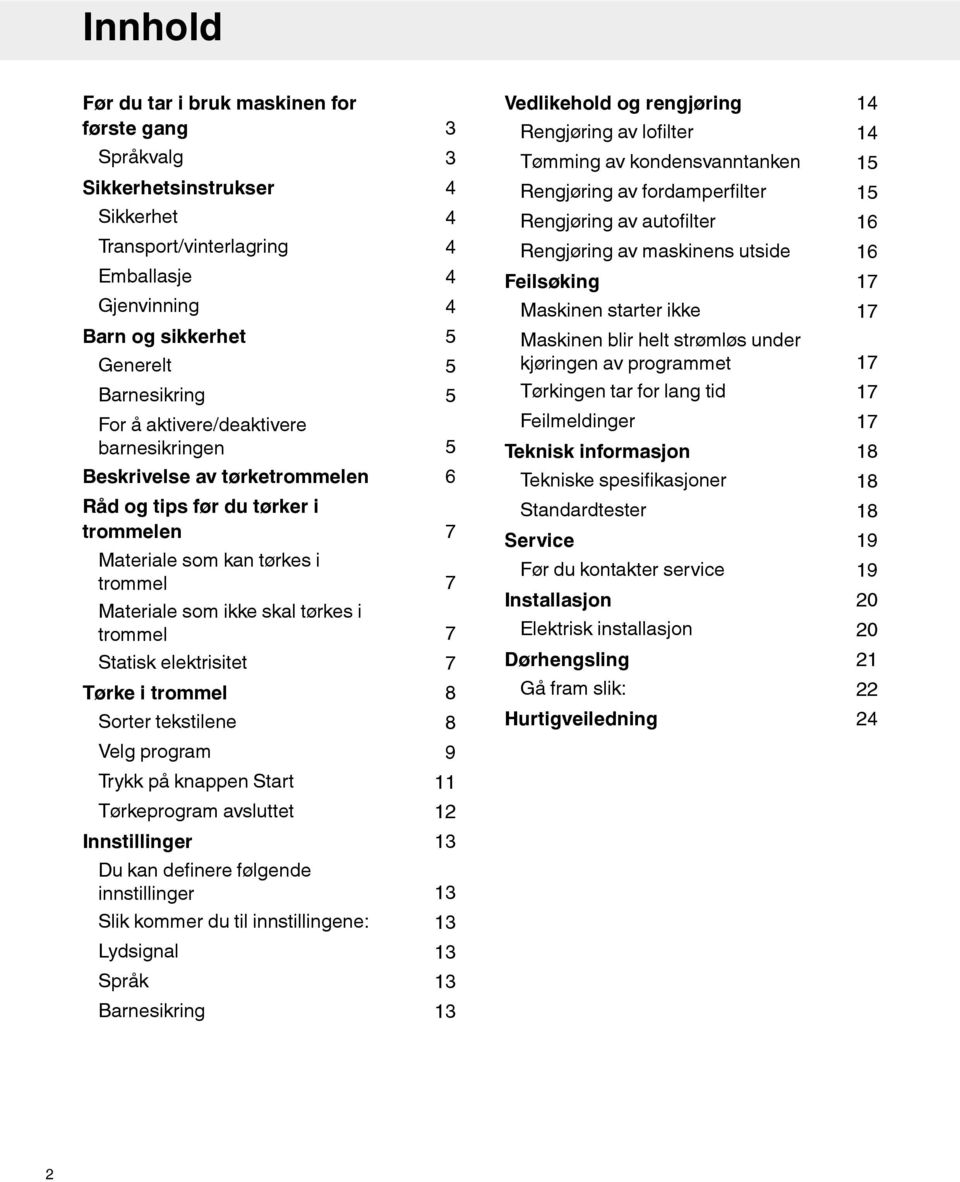 Tørke i trommel 3 3 4 4 4 4 4 5 5 5 5 6 7 7 7 7 8 Vedlikehold og rengjøring Rengjøring av lofilter Tømming av kondensvanntanken Rengjøring av fordamperfilter Rengjøring av autofilter Rengjøring av