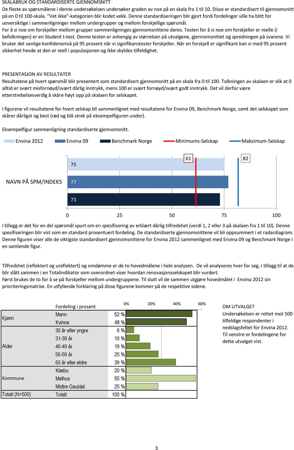 For å si noe om forskjeller mellom grupper sammenligninges gjennomsnittene deres. Testen for å si noe om forskjeller er reelle (i befolkningen) er en Student t-test.