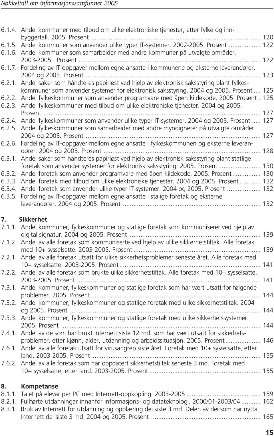 2004 og 2005.... 125 6.2.2. Andel fylkeskommuner som anvender programvare med åpen kildekode. 2005.. 125 6.2.3. Andel fylkeskommuner med tilbud om ulike elektroniske tjenester. 2004 og 2005.... 127 6.