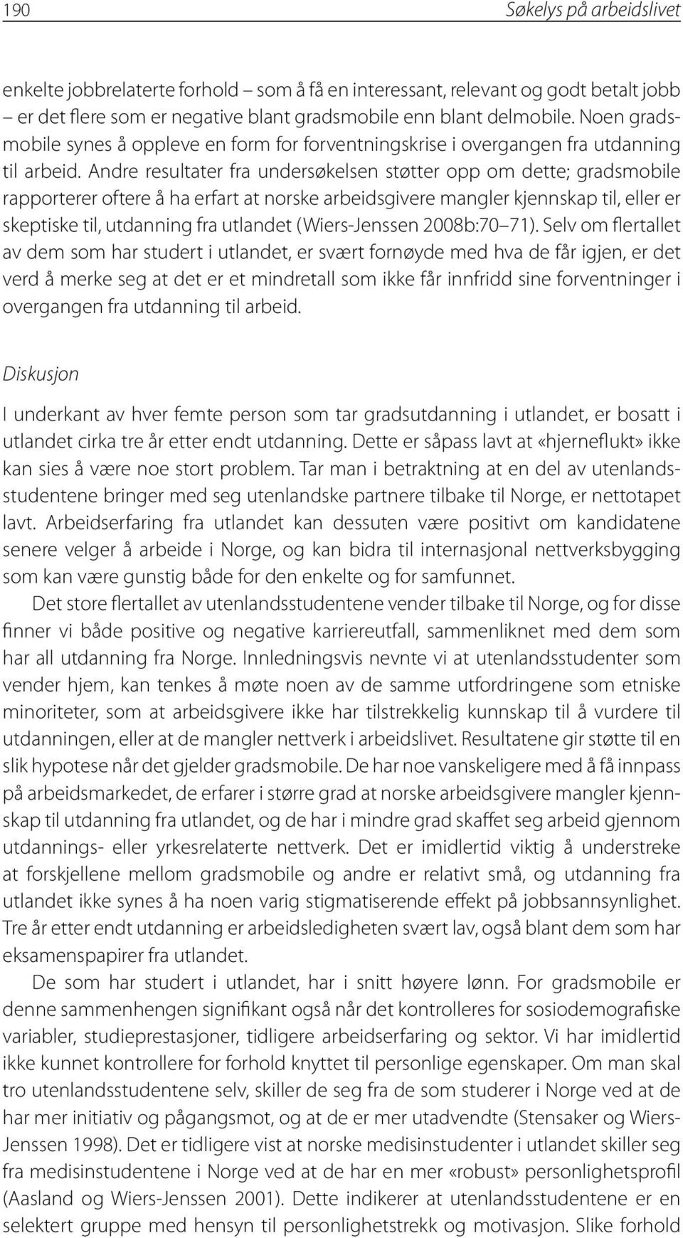 Andre resultater fra undersøkelsen støtter opp om dette; gradsmobile rapporterer oftere å ha erfart at norske arbeidsgivere mangler kjennskap til, eller er skeptiske til, utdanning fra utlandet