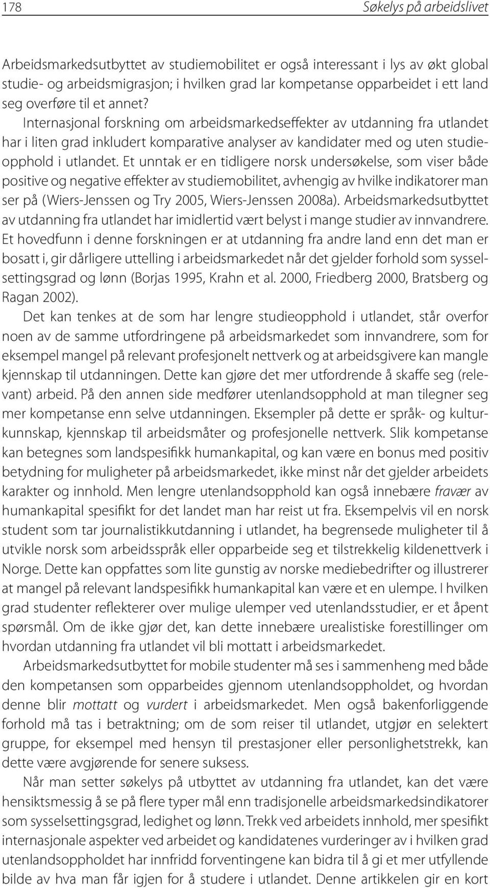 Et unntak er en tidligere norsk undersøkelse, som viser både positive og negative effekter av studiemobilitet, avhengig av hvilke indikatorer man ser på (Wiers-Jenssen og Try 2005, Wiers-Jenssen