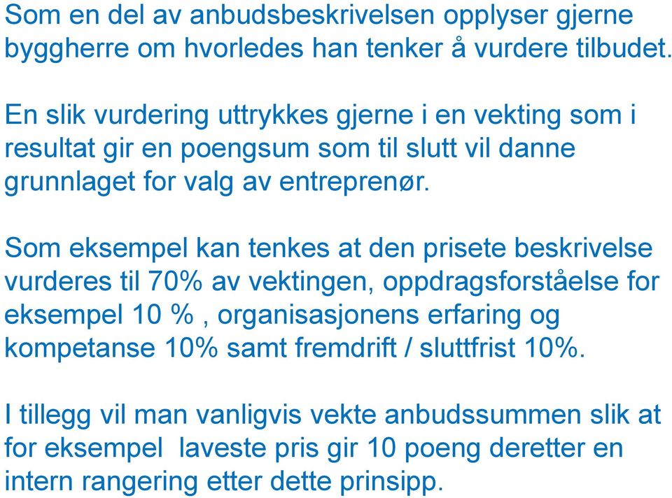 Som eksempel kan tenkes at den prisete beskrivelse vurderes til 70% av vektingen, oppdragsforståelse for eksempel 10 %, organisasjonens erfaring