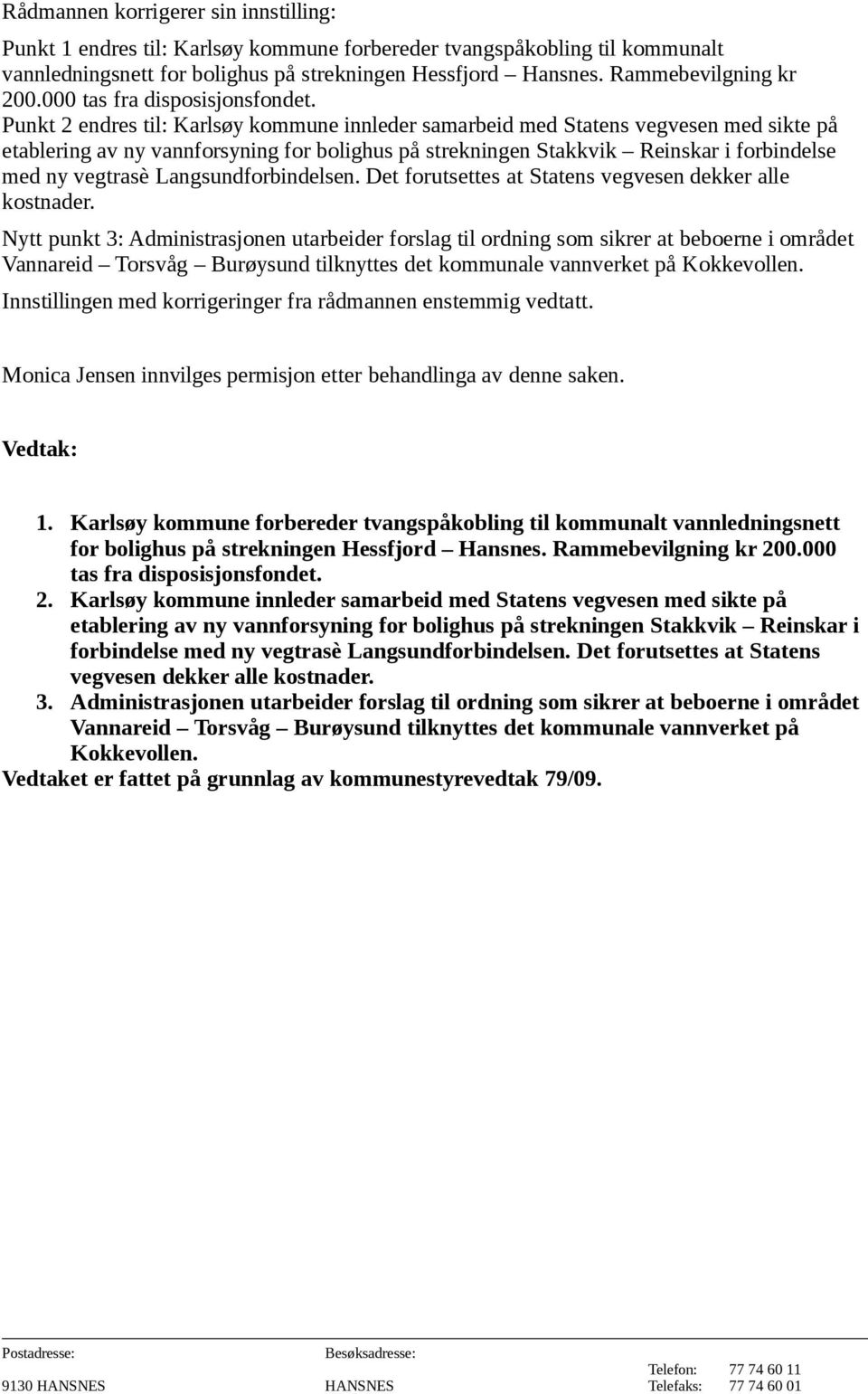 Punkt 2 endres til: Karlsøy kommune innleder samarbeid med Statens vegvesen med sikte på etablering av ny vannforsyning for bolighus på strekningen Stakkvik Reinskar i forbindelse med ny vegtrasè