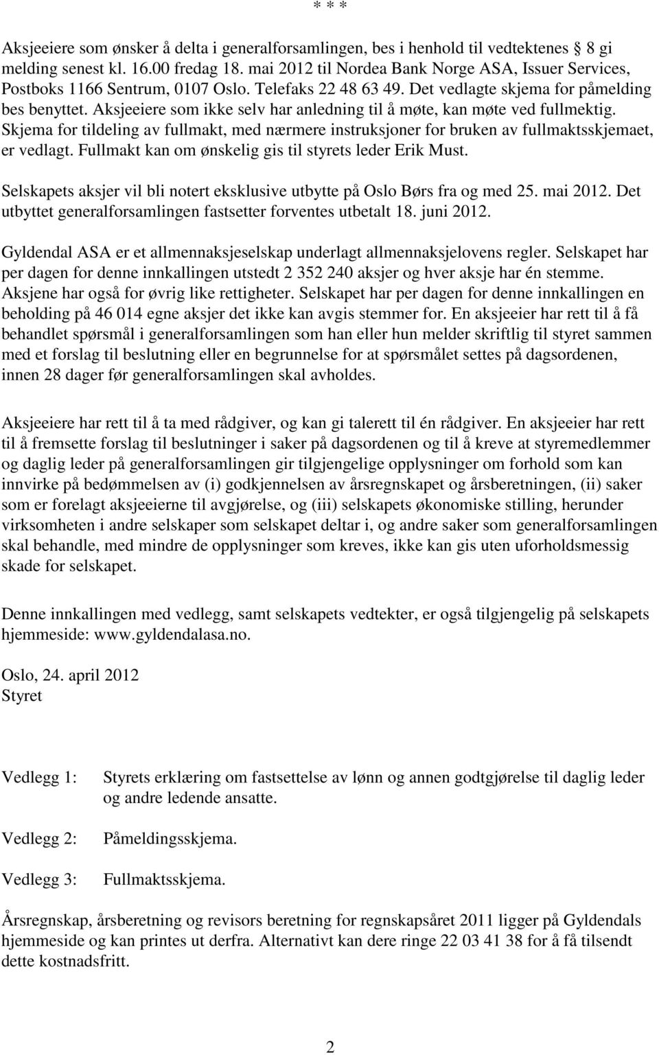 Aksjeeiere som ikke selv har anledning til å møte, kan møte ved fullmektig. Skjema for tildeling av fullmakt, med nærmere instruksjoner for bruken av fullmaktsskjemaet, er vedlagt.