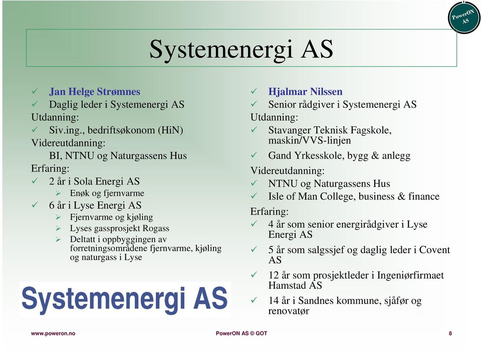 , bedriftsøkonom (HiN) Videreutdanning: BI, NTNU og Naturgassens Hus Erfaring: 2 år i Sola Energi AS Enøk og fjernvarme 6 år i Lyse Energi AS Fjernvarme og kjøling Lyses gassprosjekt Rogass Deltatt i
