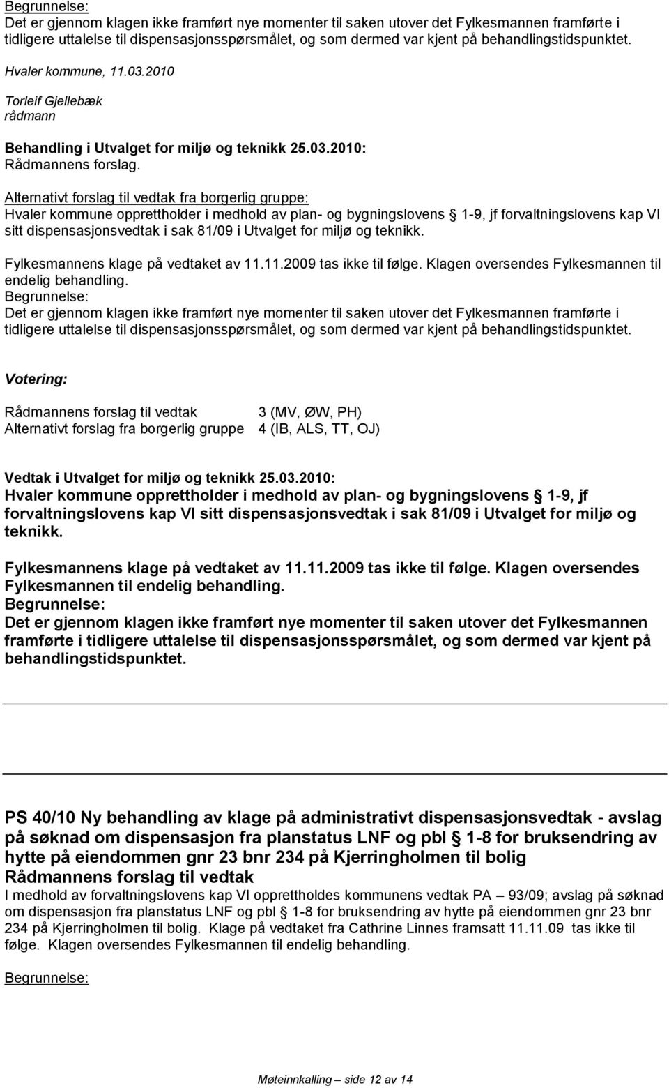 2010 Alternativt forslag til vedtak fra borgerlig gruppe: Hvaler kommune opprettholder i medhold av plan- og bygningslovens 1-9, jf forvaltningslovens kap VI sitt dispensasjonsvedtak i sak 81/09 i