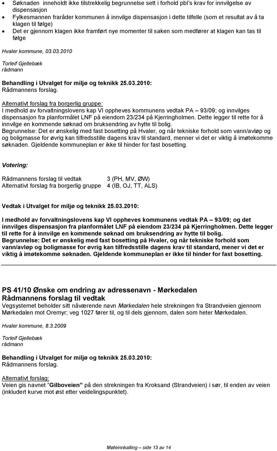 03.2010 Alternativt forslag fra borgerlig gruppe: I medhold av forvaltningslovens kap VI oppheves kommunens vedtak PA 93/09; og innvilges dispensasjon fra planformålet LNF på eiendom 23/234 på