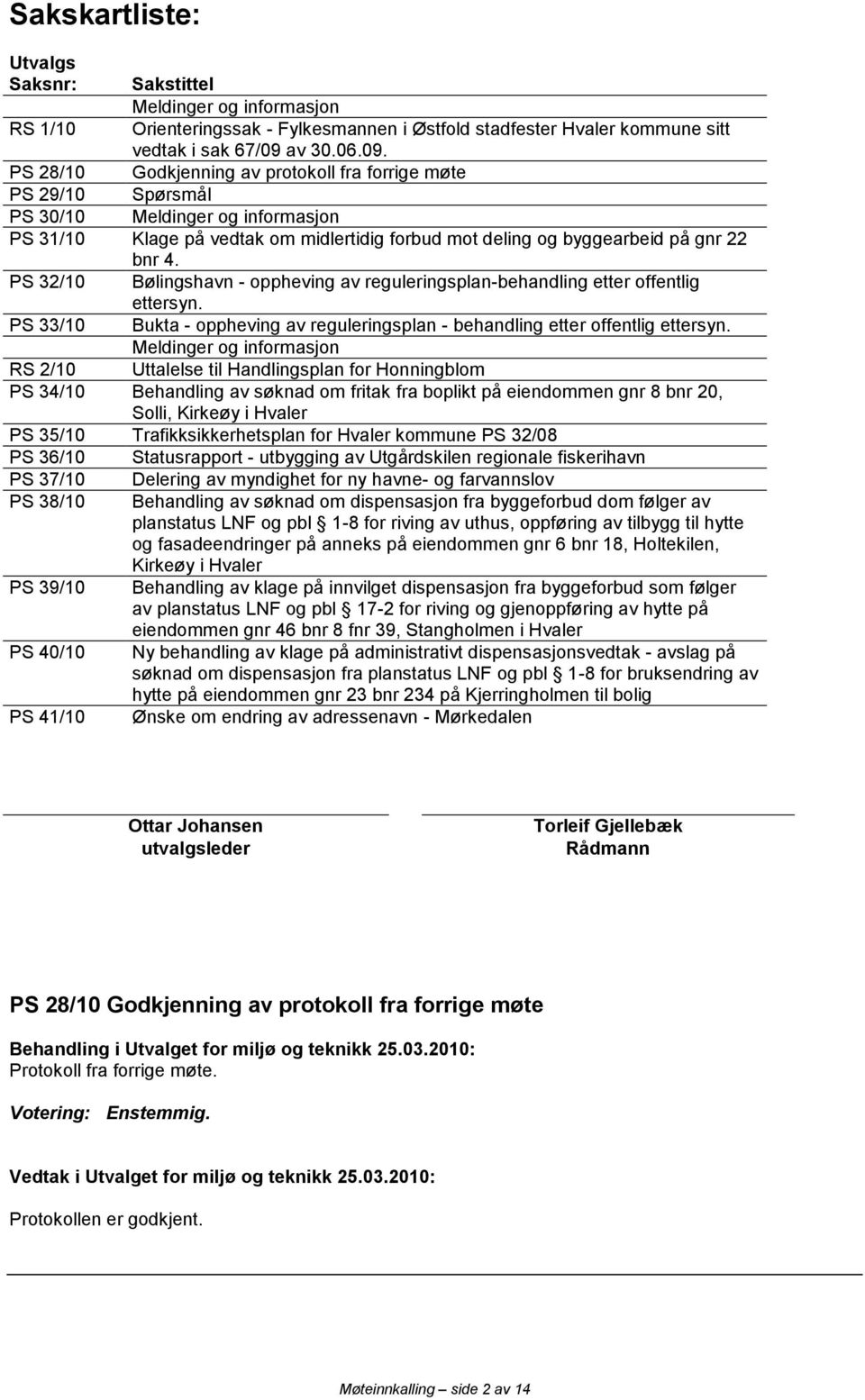 PS 28/10 Godkjenning av protokoll fra forrige møte PS 29/10 Spørsmål PS 30/10 Meldinger og informasjon PS 31/10 Klage på vedtak om midlertidig forbud mot deling og byggearbeid på gnr 22 bnr 4.