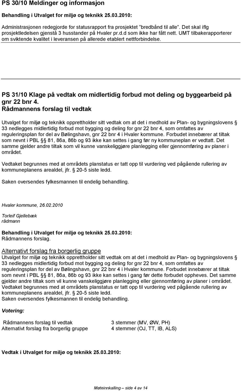 Utvalget for miljø og teknikk opprettholder sitt vedtak om at det i medhold av Plan- og bygningslovens 33 nedlegges midlertidig forbud mot bygging og deling for gnr 22 bnr 4, som omfattes av