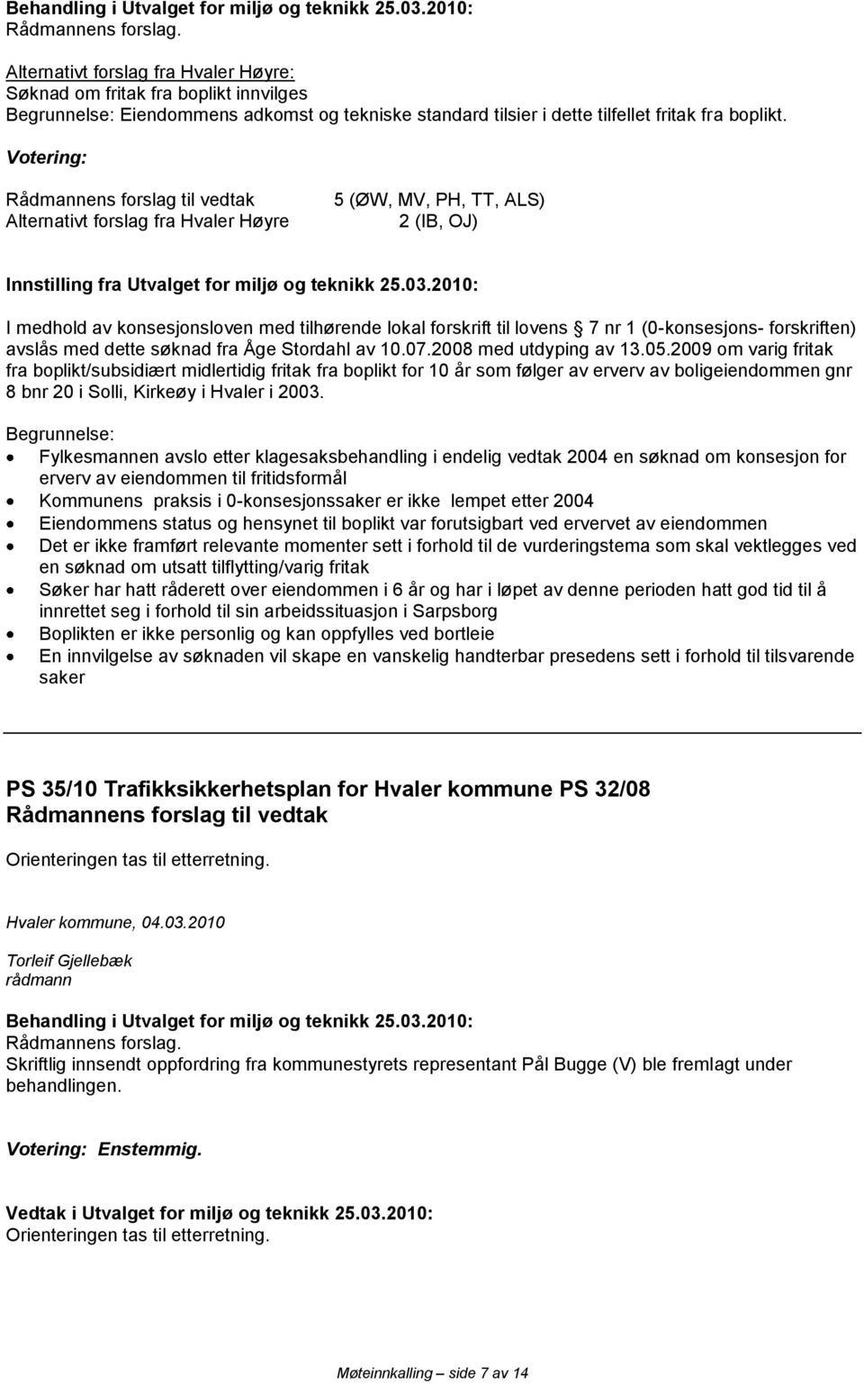 2010: I medhold av konsesjonsloven med tilhørende lokal forskrift til lovens 7 nr 1 (0-konsesjons- forskriften) avslås med dette søknad fra Åge Stordahl av 10.07.2008 med utdyping av 13.05.