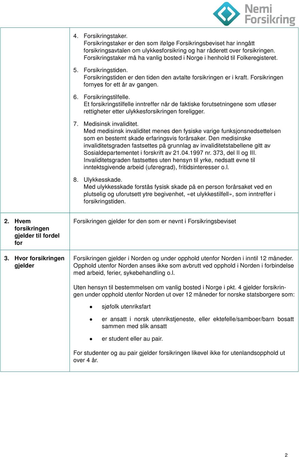 Forsikringen fornyes for ett år av gangen. 6. Forsikringstilfelle. Et forsikringstilfelle inntreffer når de faktiske forutsetningene som utløser rettigheter etter ulykkesforsikringen foreligger. 7.