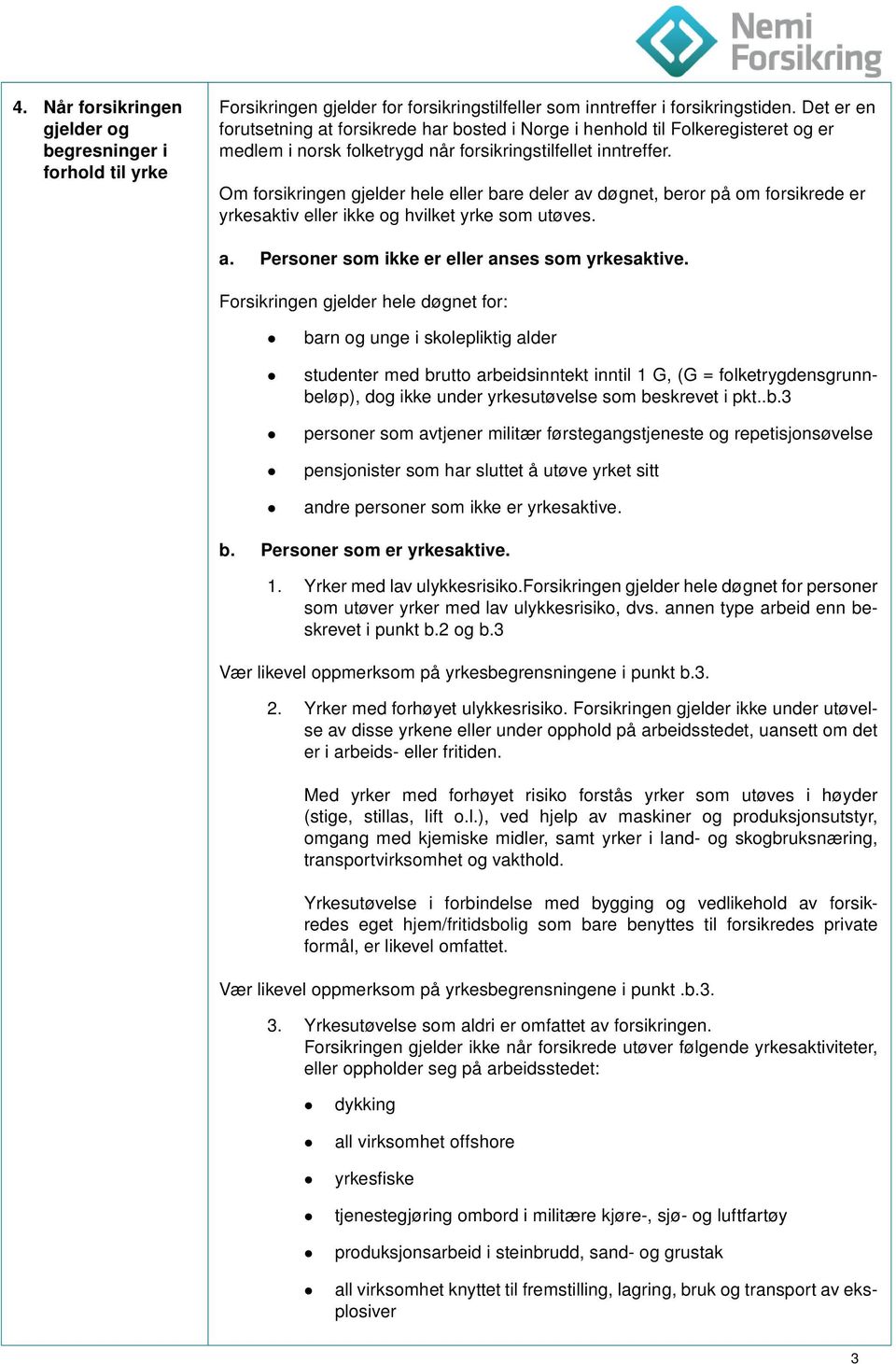 Om forsikringen gjelder hele eller bare deler av døgnet, beror på om forsikrede er yrkesaktiv eller ikke og hvilket yrke som utøves. a. Personer som ikke er eller anses som yrkesaktive.