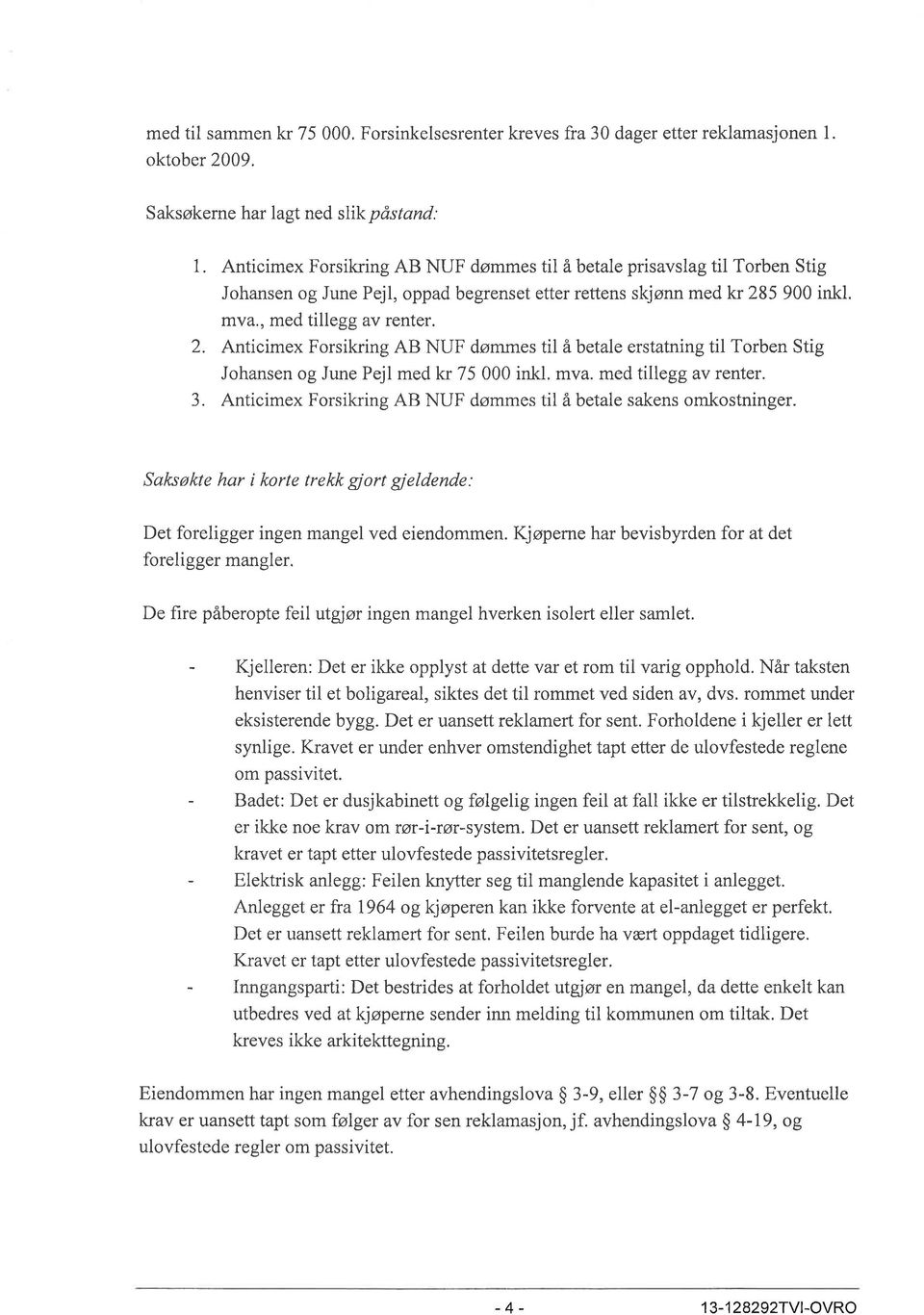 5 900 inkl. mva., med tillegg av renter. 2. Anticimex Forsikring AB NUF dømmes til å betale erstatning til Torben Stig Johansen og June Pejl med k 75 000 inkl. mva. med tillegg av renter. 3.