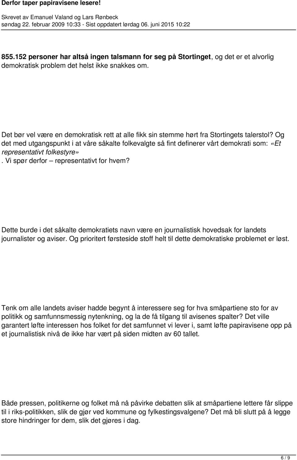 Og det med utgangspunkt i at våre såkalte folkevalgte så fint definerer vårt demokrati som: «Et representativt folkestyre». Vi spør derfor representativt for hvem?