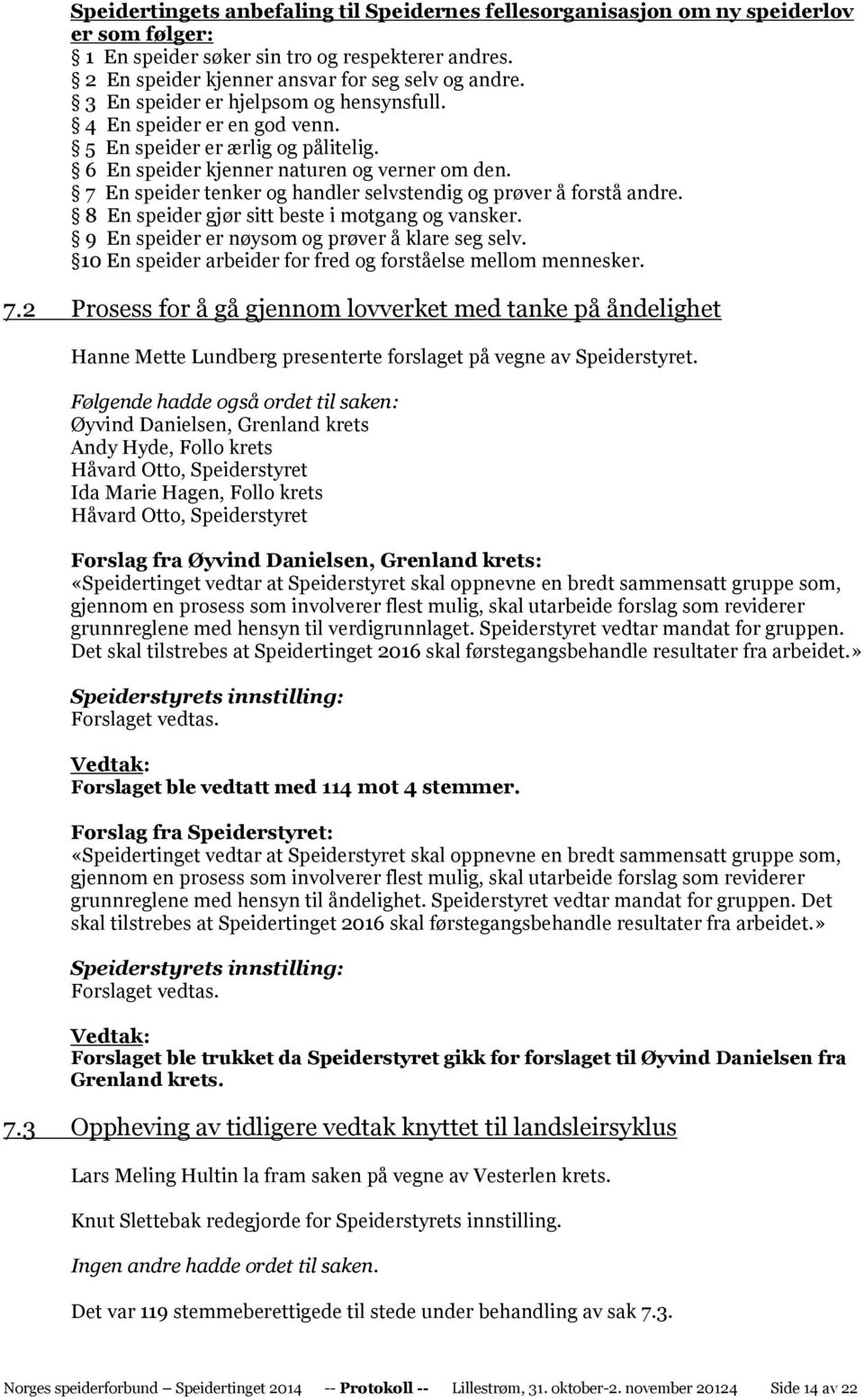 7 En speider tenker og handler selvstendig og prøver å forstå andre. 8 En speider gjør sitt beste i motgang og vansker. 9 En speider er nøysom og prøver å klare seg selv.