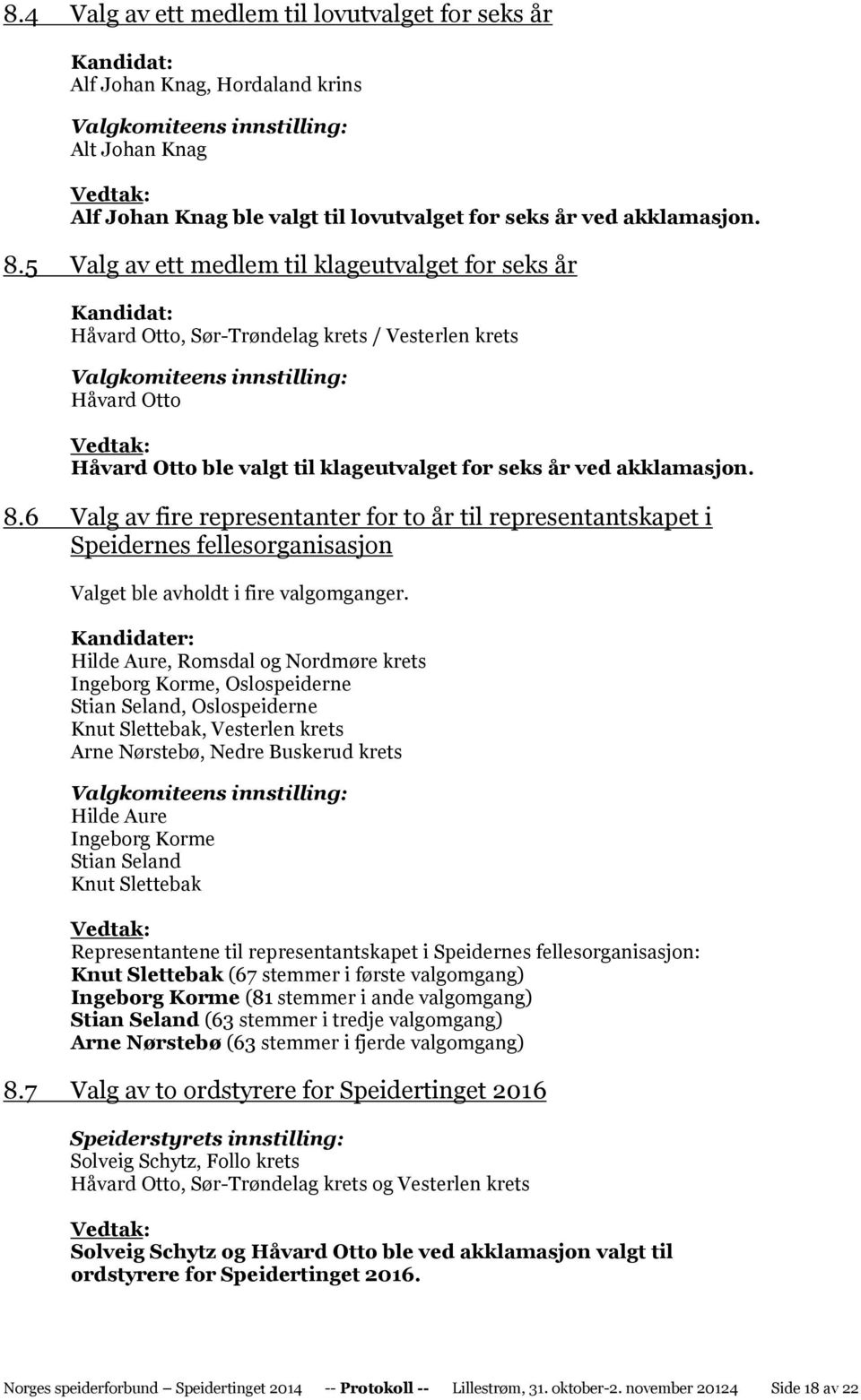 5 Valg av ett medlem til klageutvalget for seks år Kandidat: Håvard Otto, Sør-Trøndelag krets / Vesterlen krets Valgkomiteens innstilling: Håvard Otto Håvard Otto ble valgt til klageutvalget for seks