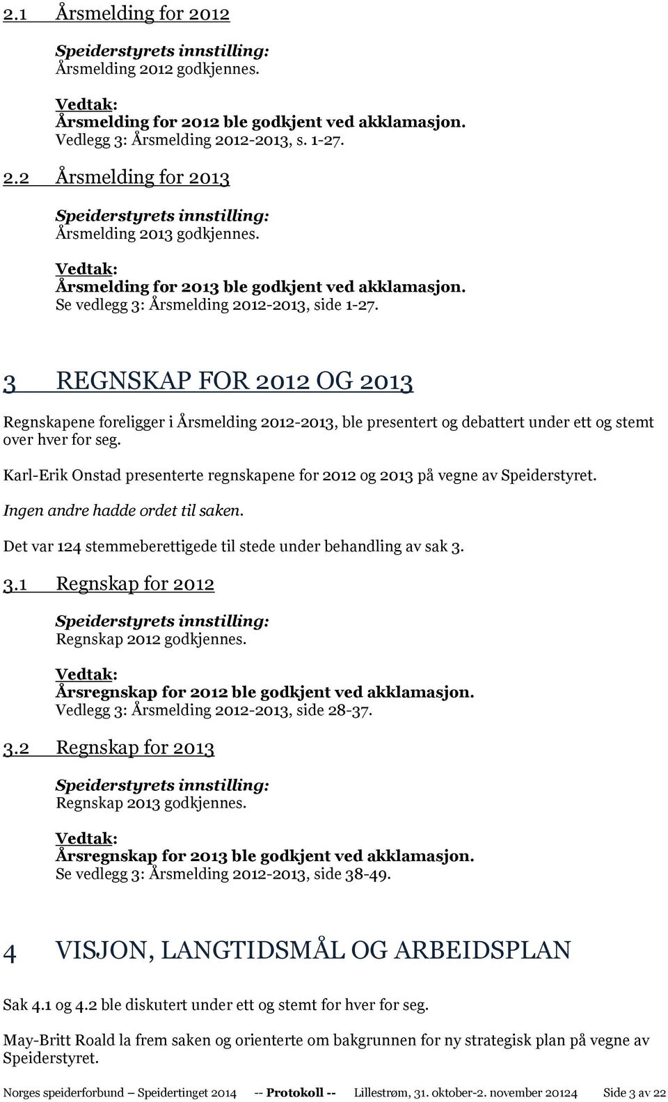 3 REGNSKAP FOR 2012 OG 2013 Regnskapene foreligger i Årsmelding 2012-2013, ble presentert og debattert under ett og stemt over hver for seg.