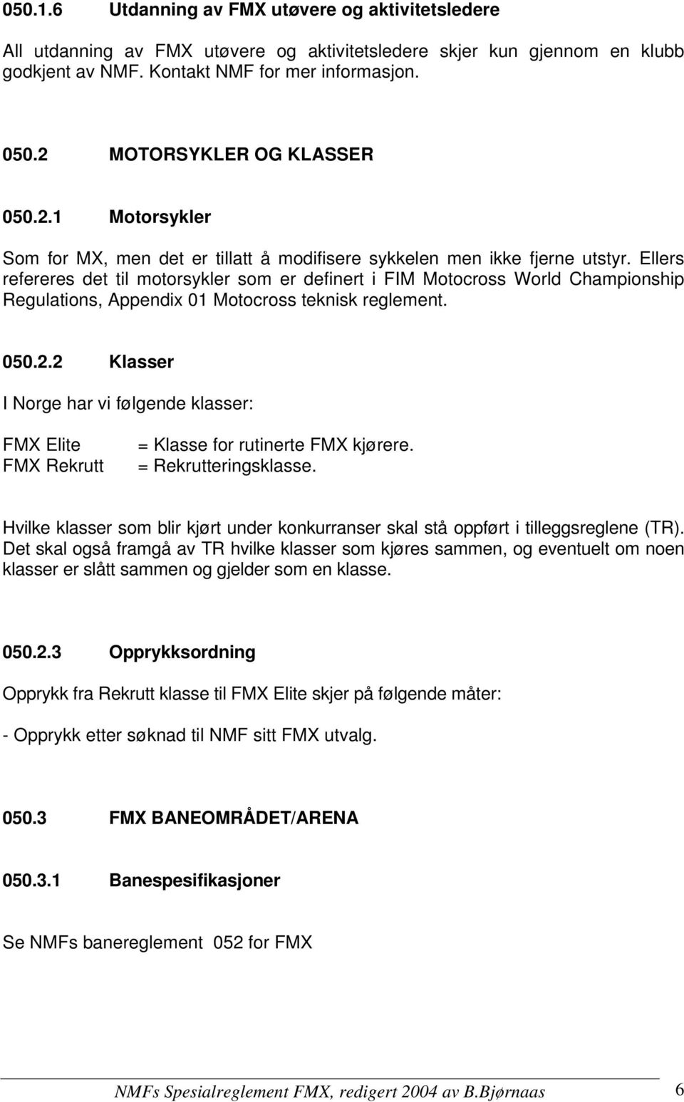 Ellers refereres det til motorsykler som er definert i FIM Motocross World Championship Regulations, Appendix 01 Motocross teknisk reglement. 050.2.