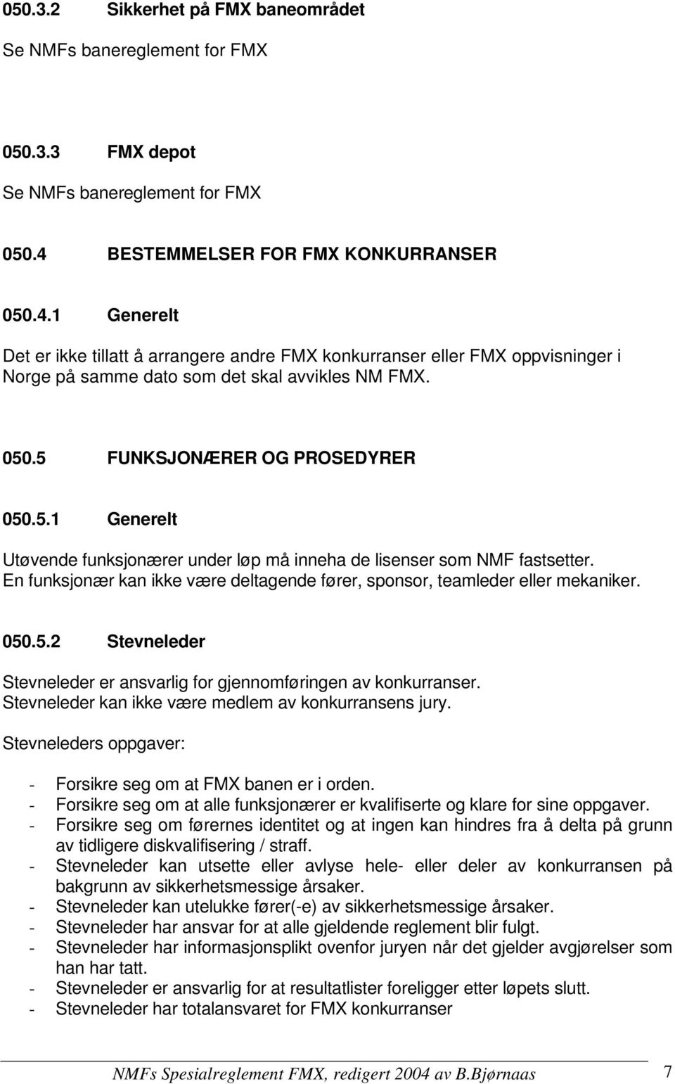 5.1 Generelt Utøvende funksjonærer under løp må inneha de lisenser som NMF fastsetter. En funksjonær kan ikke være deltagende fører, sponsor, teamleder eller mekaniker. 050.5.2 Stevneleder Stevneleder er ansvarlig for gjennomføringen av konkurranser.