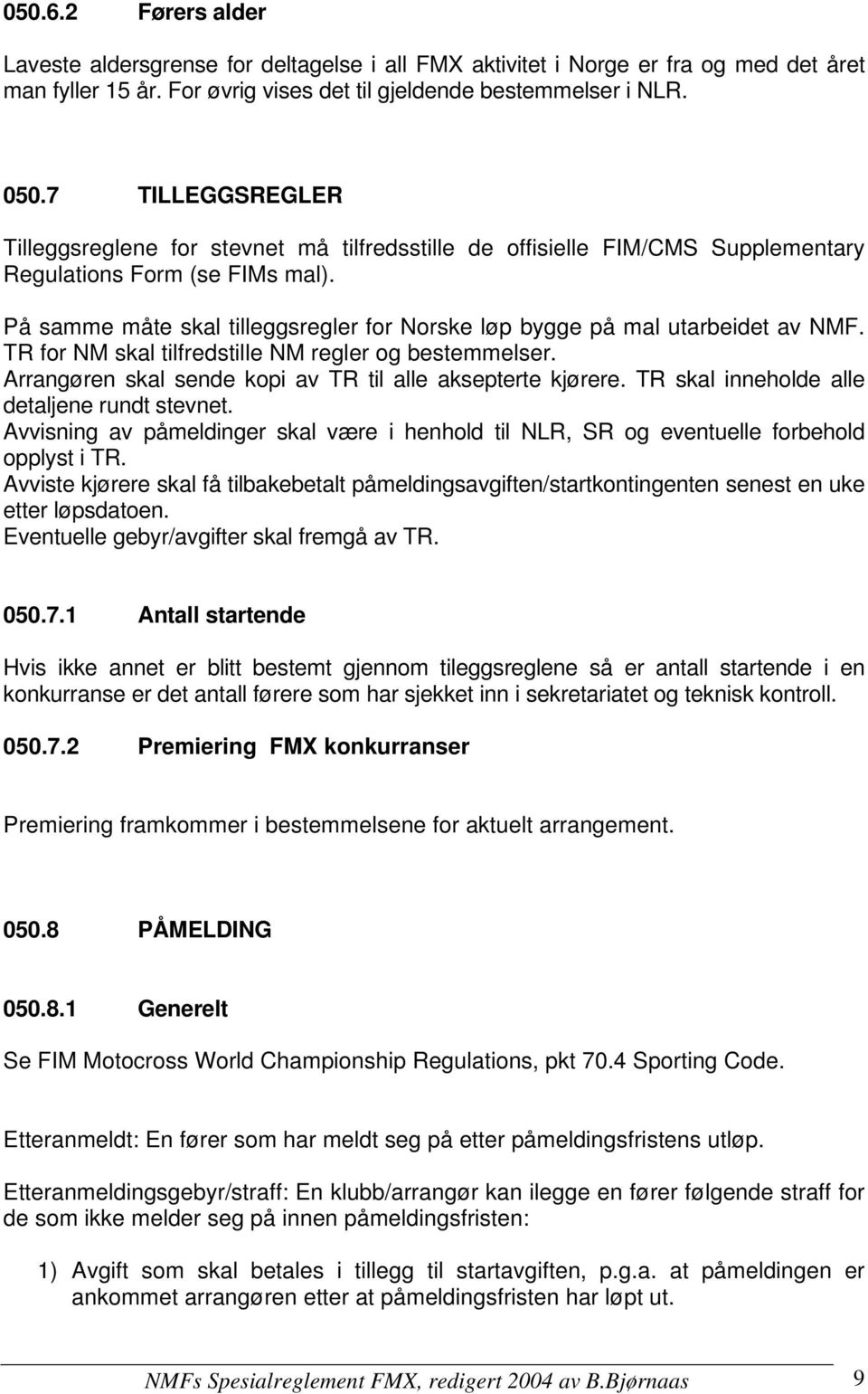 På samme måte skal tilleggsregler for Norske løp bygge på mal utarbeidet av NMF. TR for NM skal tilfredstille NM regler og bestemmelser. Arrangøren skal sende kopi av TR til alle aksepterte kjørere.