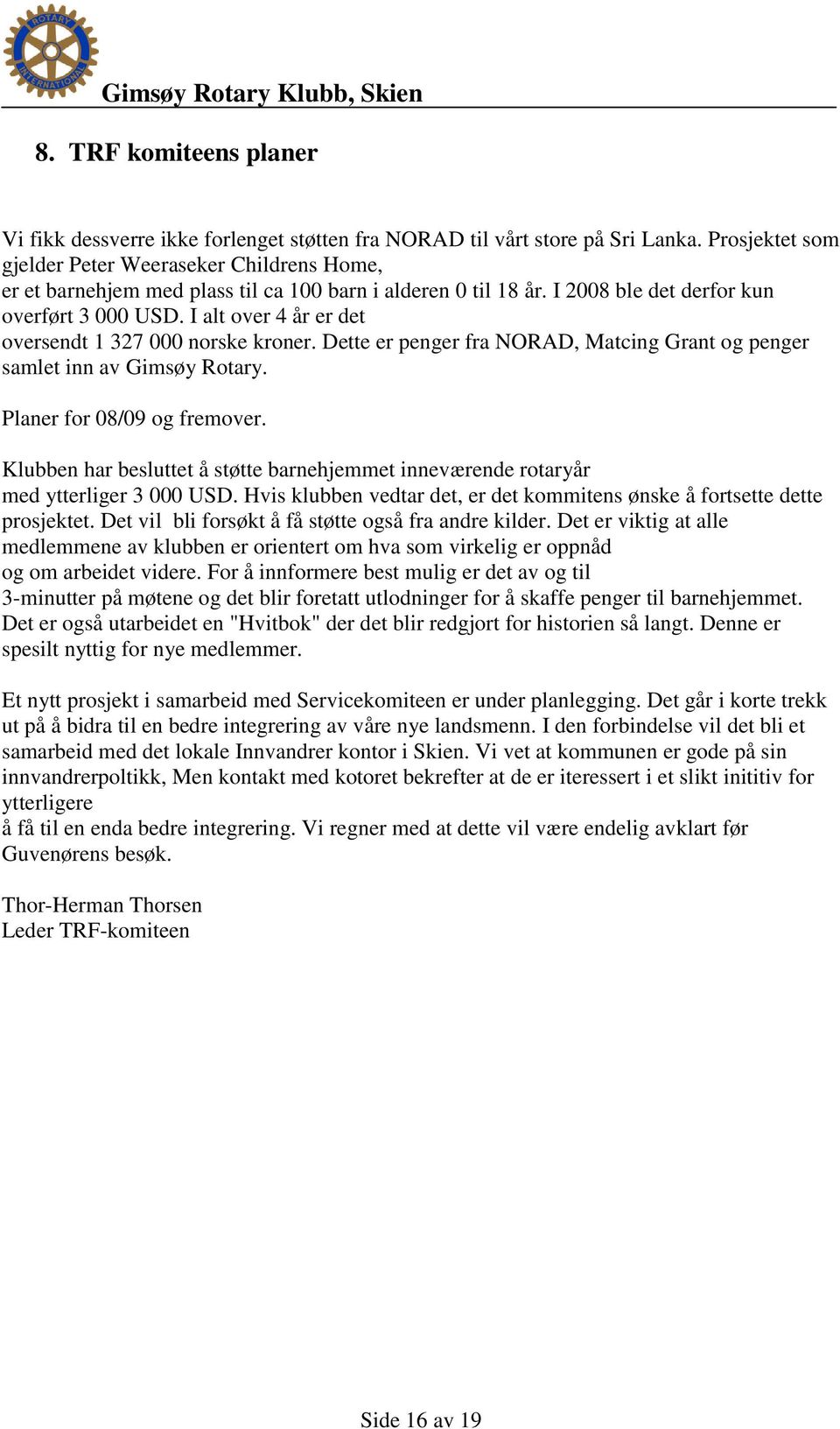 I alt over 4 år er det oversendt 1 327 000 norske kroner. Dette er penger fra NORAD, Matcing Grant og penger samlet inn av Gimsøy Rotary. Planer for 08/09 og fremover.