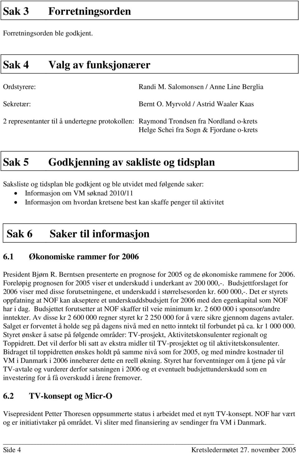 Saksliste og tidsplan ble godkjent og ble utvidet med følgende saker: Informasjon om VM søknad 2010/11 Informasjon om hvordan kretsene best kan skaffe penger til aktivitet Sak 6 Saker til informasjon