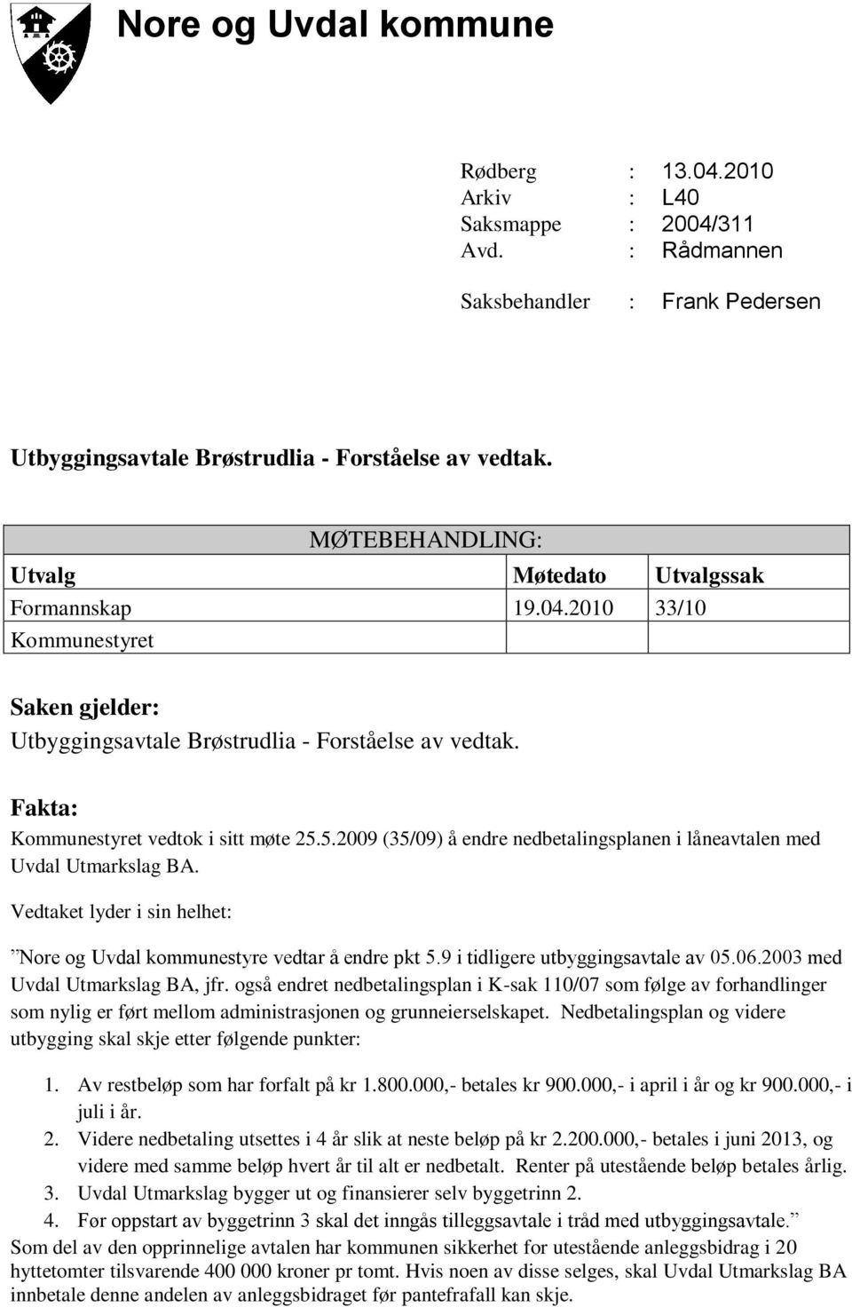 5.2009 (35/09) å endre nedbetalingsplanen i låneavtalen med Uvdal Utmarkslag BA. Vedtaket lyder i sin helhet: Nore og Uvdal kommunestyre vedtar å endre pkt 5.9 i tidligere utbyggingsavtale av 05.06.