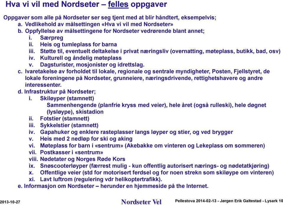 Støtte til, eventuelt deltakelse i privat næringsliv (overnatting, møteplass, butikk, bad, osv) iv. Kulturell og åndelig møteplass v. Dagsturister, mosjonister og idrettslag. c.