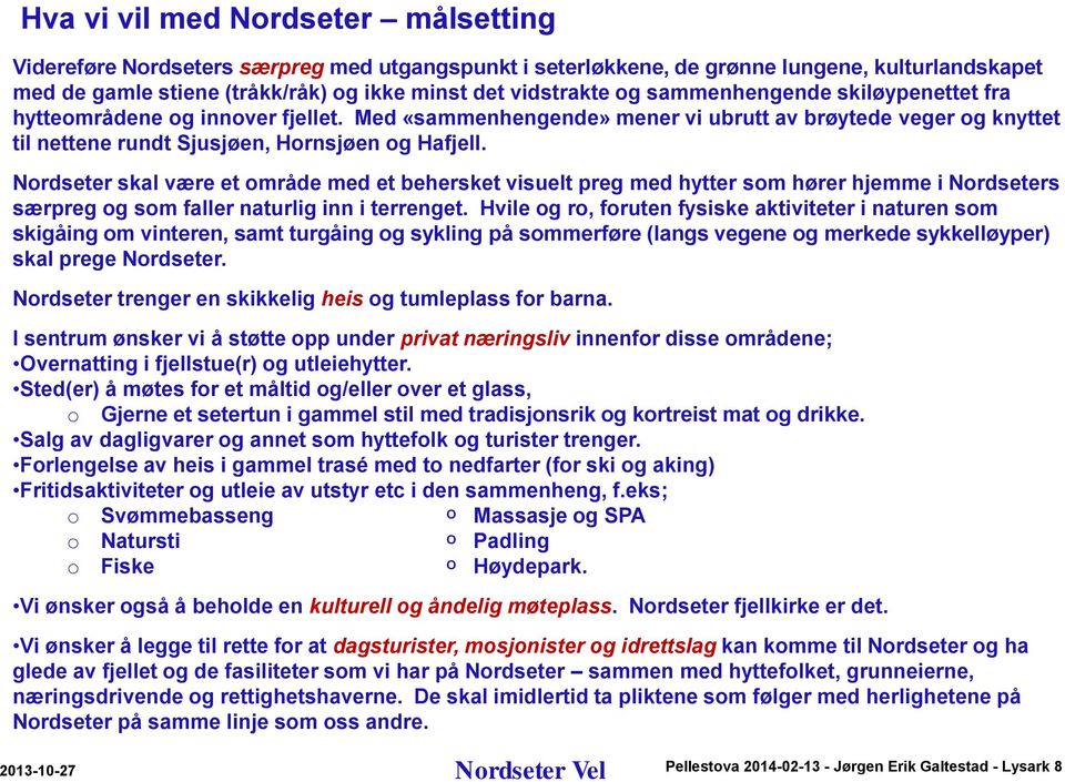 Med «sammenhengende» mener vi ubrutt av brøytede veger og knyttet til nettene rundt Sjusjøen, Hornsjøen og Hafjell.