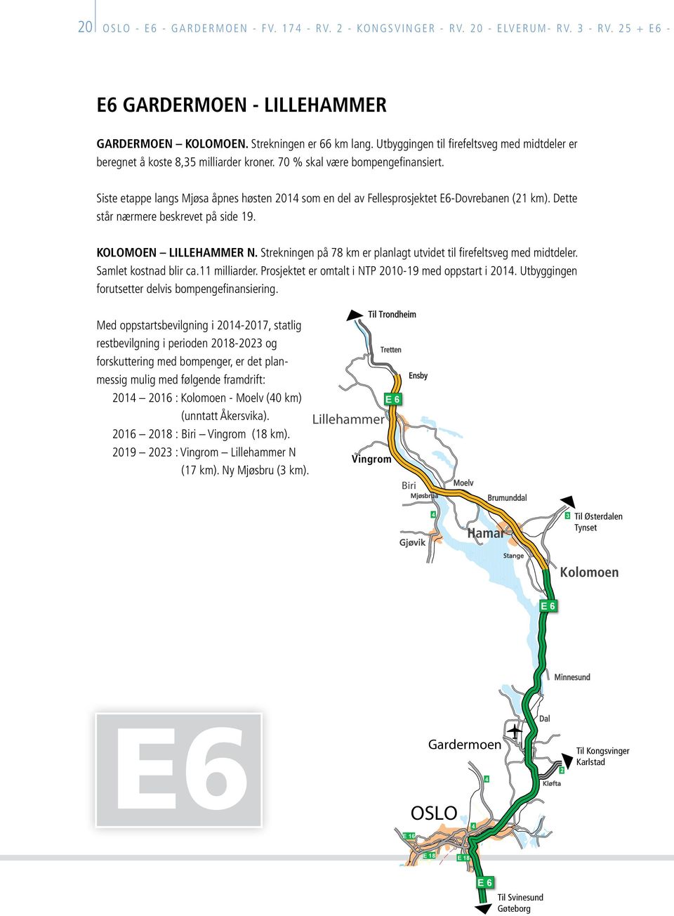 Siste etappe langs Mjøsa åpnes høsten 2014 som en del av Fellesprosjektet E6-Dovrebanen (21 km). Dette står nærmere beskrevet på side 19. KOLOMOEN LILLEHAMMER N.