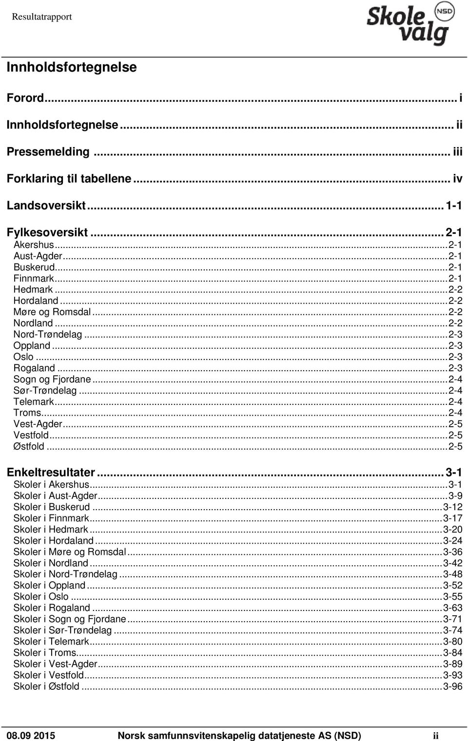 .. 2-4 Telemark... 2-4 Troms... 2-4 Vest-Agder... 2-5 Vestfold... 2-5 Østfold... 2-5 Enkeltresultater... 3-1 Skoler i Akershus... 3-1 Skoler i Aust-Agder... 3-9 Skoler i Buskerud.