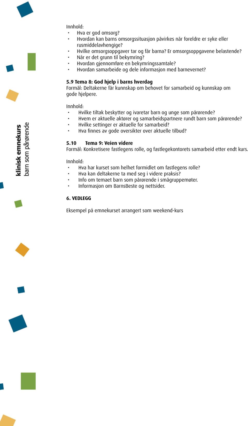 9 Tema 8: God hjelp i barns hverdag Formål: Deltakerne får kunnskap om behovet for samarbeid og kunnskap om gode hjelpere. Hvilke tiltak beskytter og ivaretar barn og unge som pårørende?