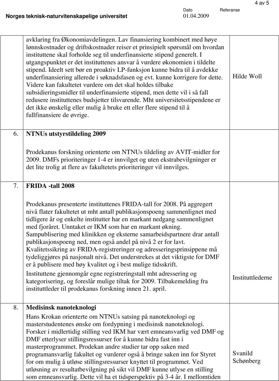 I utgangspunktet er det instituttenes ansvar å vurdere økonomien i tildelte stipend. Ideelt sett bør en proaktiv LP-funksjon kunne bidra til å avdekke underfinansiering allerede i søknadsfasen og evt.