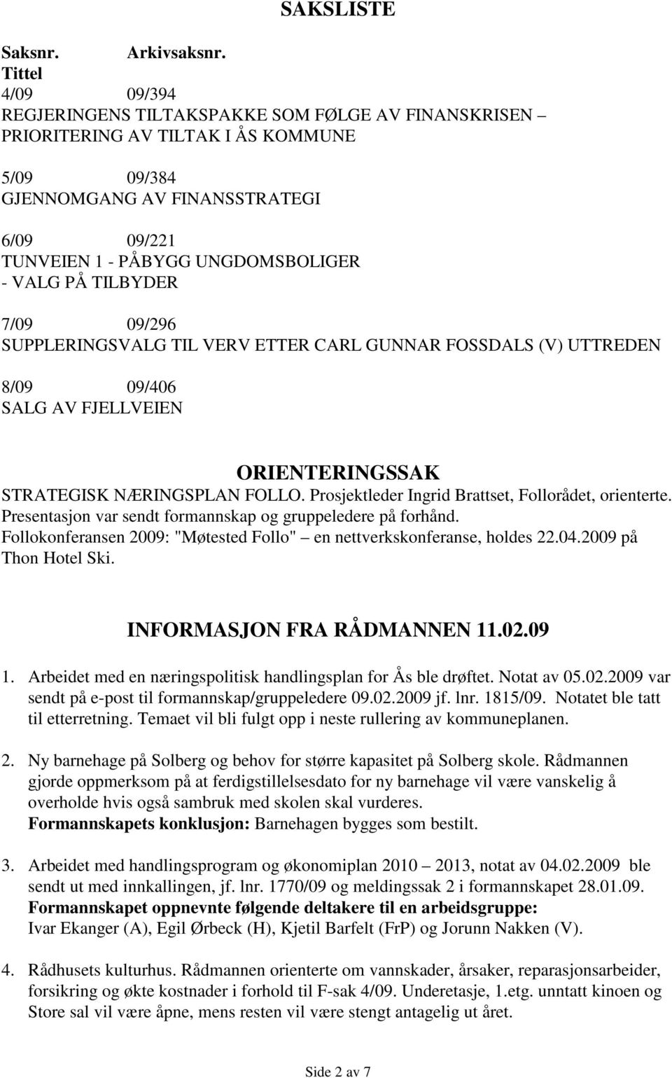 VALG PÅ TILBYDER 7/09 09/296 SUPPLERINGSVALG TIL VERV ETTER CARL GUNNAR FOSSDALS (V) UTTREDEN 8/09 09/406 SALG AV FJELLVEIEN ORIENTERINGSSAK STRATEGISK NÆRINGSPLAN FOLLO.