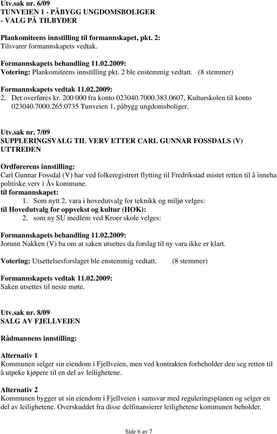 7/09 SUPPLERINGSVALG TIL VERV ETTER CARL GUNNAR FOSSDALS (V) UTTREDEN Ordførerens innstilling: Carl Gunnar Fossdal (V) har ved folkeregistrert flytting til Fredrikstad mistet retten til å inneha