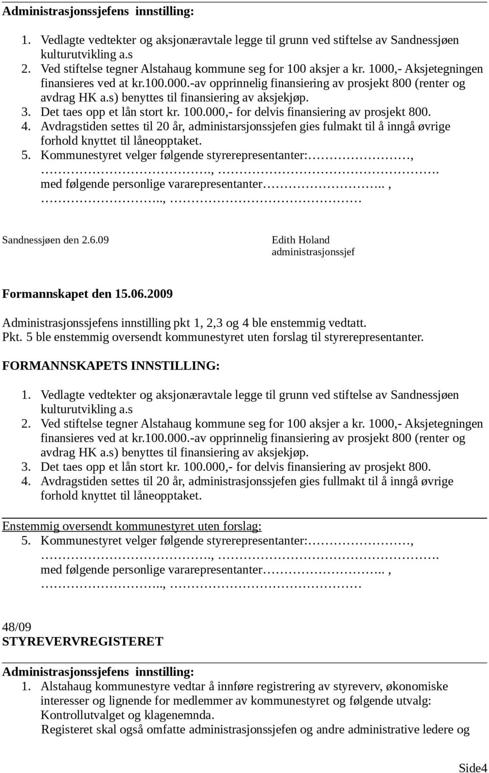 s) benyttes til finansiering av aksjekjøp. 3. Det taes opp et lån stort kr. 100.000,- for delvis finansiering av prosjekt 800. 4.