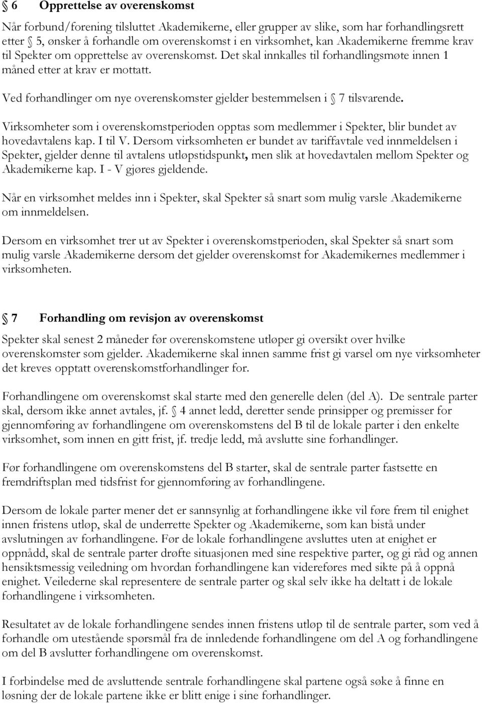 Ved forhandlinger om nye overenskomster gjelder bestemmelsen i 7 tilsvarende. Virksomheter som i overenskomstperioden opptas som medlemmer i Spekter, blir bundet av hovedavtalens kap. I til V.