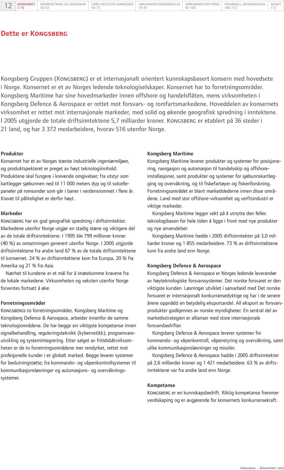 Kongsberg Maritime har sine hovedmarkeder innen offshore og handelsflåten, mens virksomheten i Kongsberg Defence & Aerospace er rettet mot forsvars- og romfartsmarkedene.